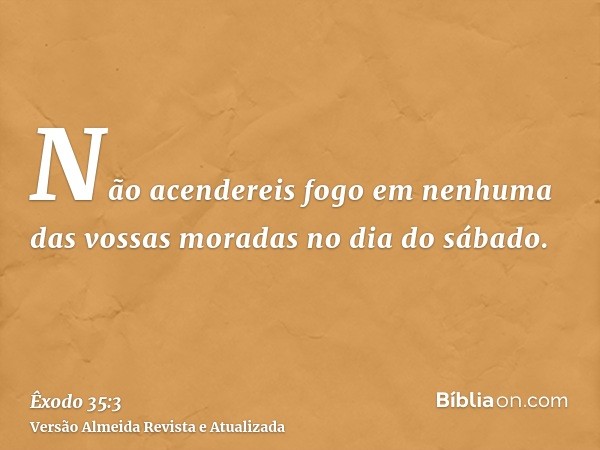 Não acendereis fogo em nenhuma das vossas moradas no dia do sábado.