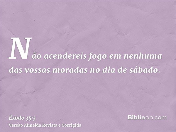 Não acendereis fogo em nenhuma das vossas moradas no dia de sábado.