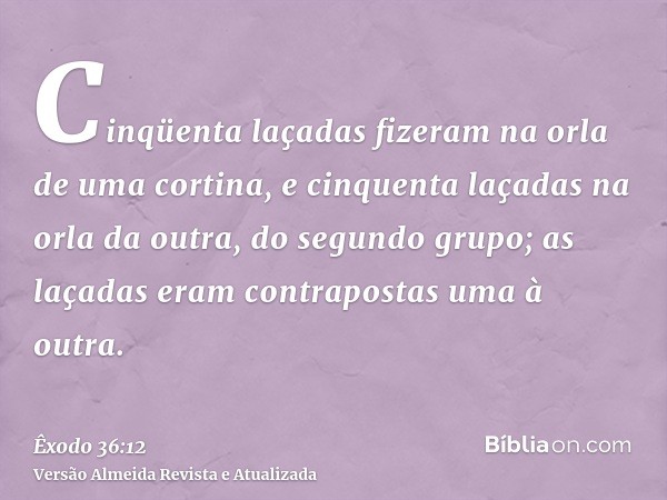 Cinqüenta laçadas fizeram na orla de uma cortina, e cinquenta laçadas na orla da outra, do segundo grupo; as laçadas eram contrapostas uma à outra.