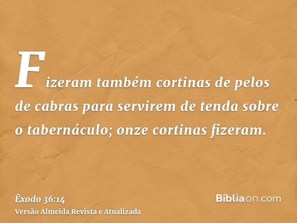 Fizeram também cortinas de pelos de cabras para servirem de tenda sobre o tabernáculo; onze cortinas fizeram.