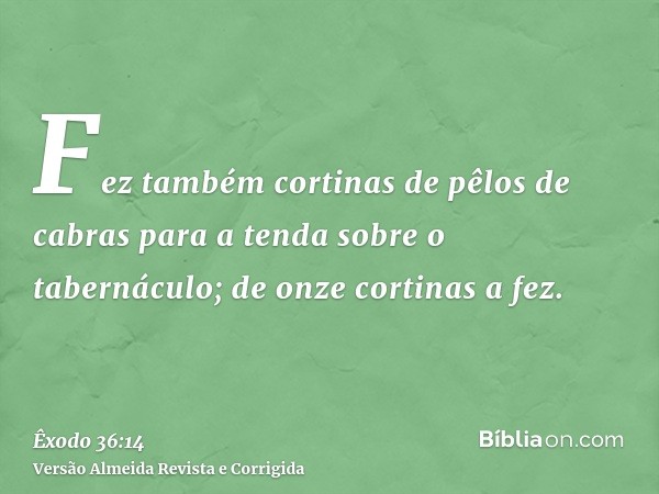 Fez também cortinas de pêlos de cabras para a tenda sobre o tabernáculo; de onze cortinas a fez.