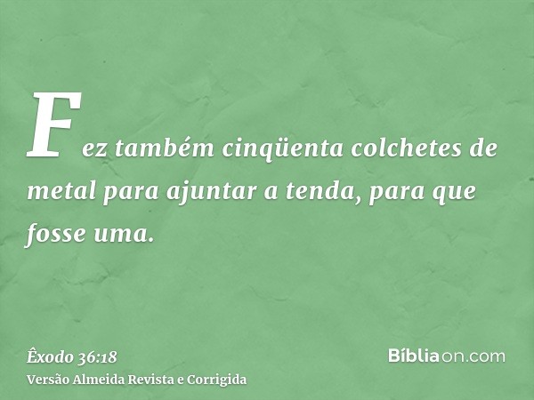 Fez também cinqüenta colchetes de metal para ajuntar a tenda, para que fosse uma.