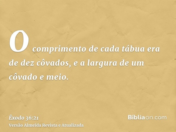 O comprimento de cada tábua era de dez côvados, e a largura de um côvado e meio.