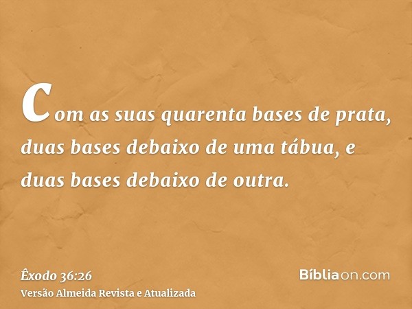 com as suas quarenta bases de prata, duas bases debaixo de uma tábua, e duas bases debaixo de outra.