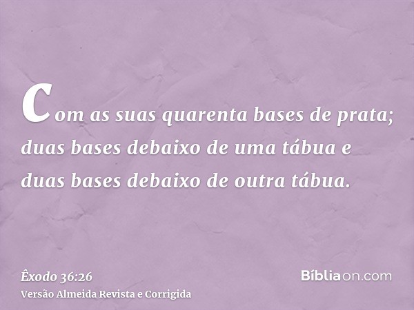 com as suas quarenta bases de prata; duas bases debaixo de uma tábua e duas bases debaixo de outra tábua.