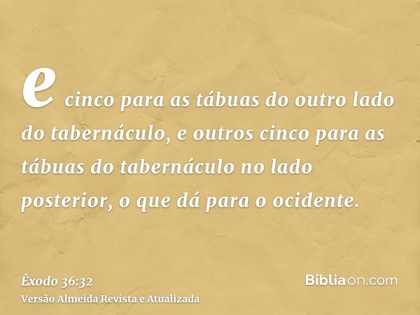 e cinco para as tábuas do outro lado do tabernáculo, e outros cinco para as tábuas do tabernáculo no lado posterior, o que dá para o ocidente.