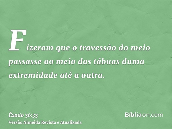 Fizeram que o travessão do meio passasse ao meio das tábuas duma extremidade até a outra.