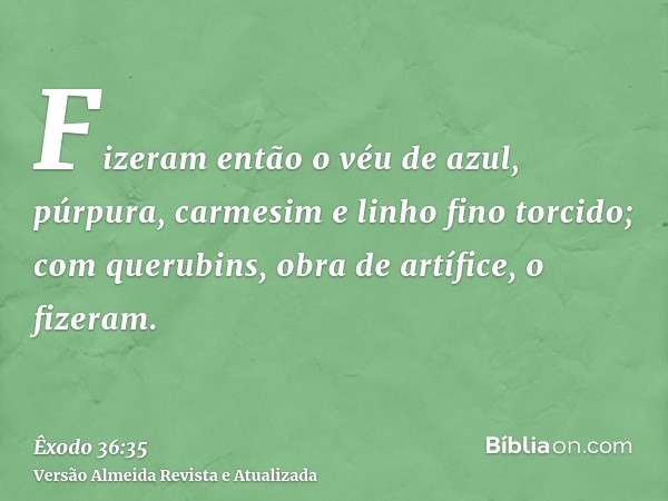 Fizeram então o véu de azul, púrpura, carmesim e linho fino torcido; com querubins, obra de artífice, o fizeram.