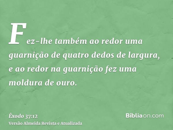 Fez-lhe também ao redor uma guarnição de quatro dedos de largura, e ao redor na guarnição fez uma moldura de ouro.