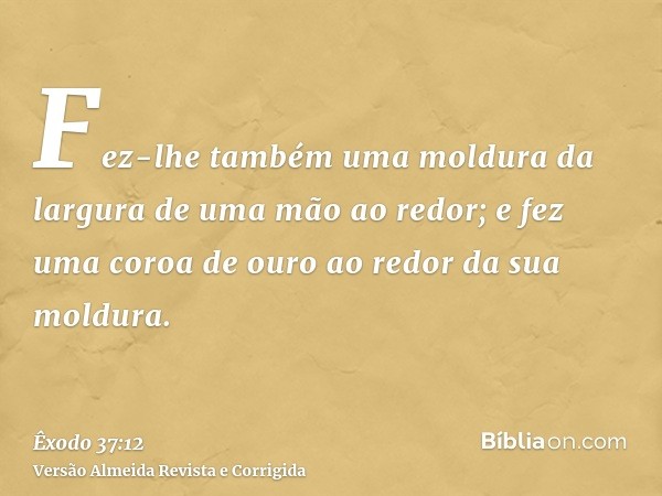 Fez-lhe também uma moldura da largura de uma mão ao redor; e fez uma coroa de ouro ao redor da sua moldura.
