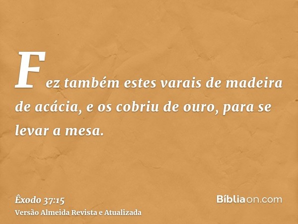 Fez também estes varais de madeira de acácia, e os cobriu de ouro, para se levar a mesa.