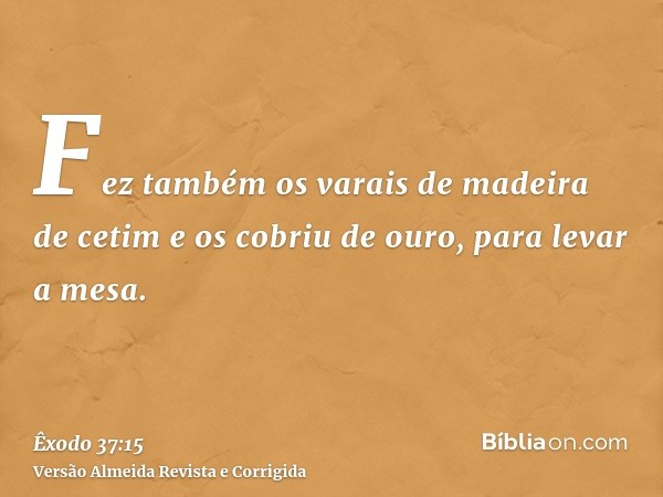 Fez também os varais de madeira de cetim e os cobriu de ouro, para levar a mesa.
