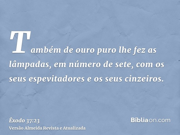 Também de ouro puro lhe fez as lâmpadas, em número de sete, com os seus espevitadores e os seus cinzeiros.