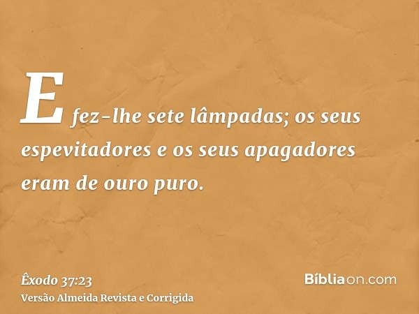 E fez-lhe sete lâmpadas; os seus espevitadores e os seus apagadores eram de ouro puro.