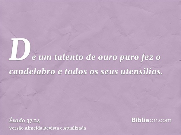 De um talento de ouro puro fez o candelabro e todos os seus utensilios.