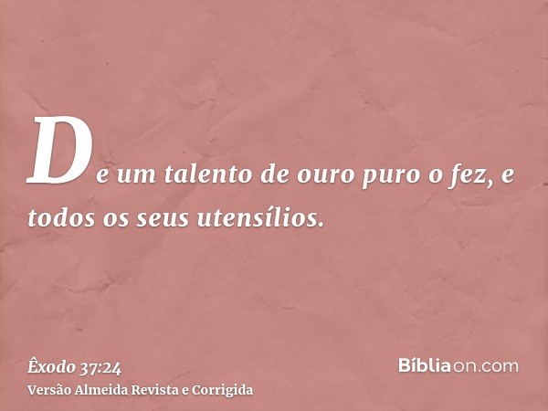 De um talento de ouro puro o fez, e todos os seus utensílios.