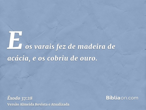 E os varais fez de madeira de acácia, e os cobriu de ouro.