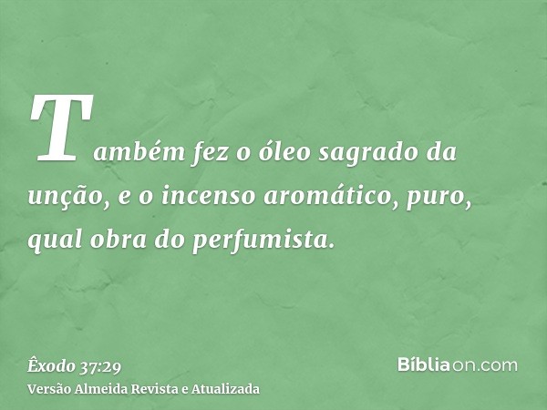 Também fez o óleo sagrado da unção, e o incenso aromático, puro, qual obra do perfumista.