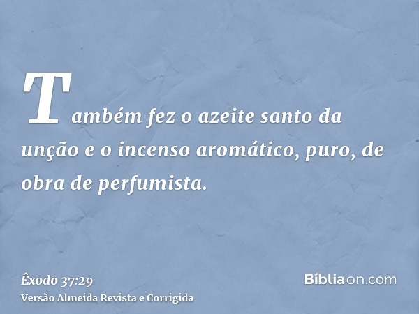 Também fez o azeite santo da unção e o incenso aromático, puro, de obra de perfumista.