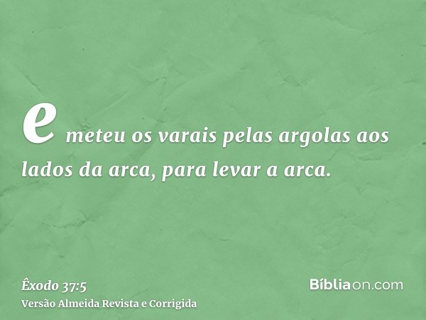 e meteu os varais pelas argolas aos lados da arca, para levar a arca.
