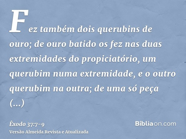 Fez também dois querubins de ouro; de ouro batido os fez nas duas extremidades do propiciatório,um querubim numa extremidade, e o outro querubim na outra; de um