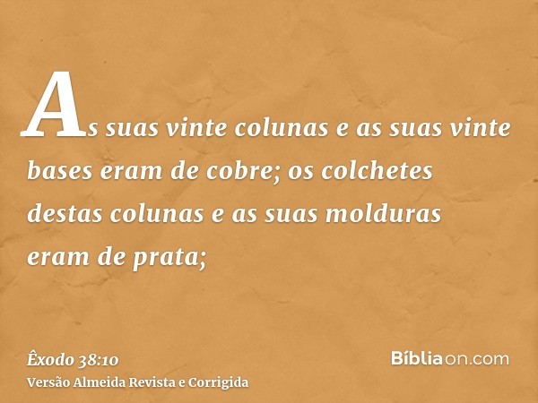As suas vinte colunas e as suas vinte bases eram de cobre; os colchetes destas colunas e as suas molduras eram de prata;