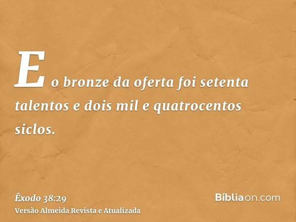 E o bronze da oferta foi setenta talentos e dois mil e quatrocentos siclos.