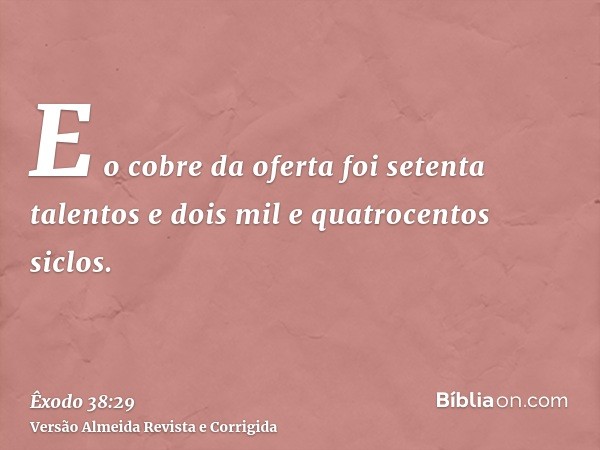 E o cobre da oferta foi setenta talentos e dois mil e quatrocentos siclos.
