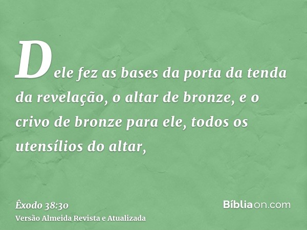 Dele fez as bases da porta da tenda da revelação, o altar de bronze, e o crivo de bronze para ele, todos os utensílios do altar,