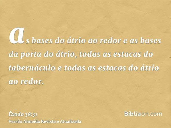 as bases do átrio ao redor e as bases da porta do átrio, todas as estacas do tabernáculo e todas as estacas do átrio ao redor.