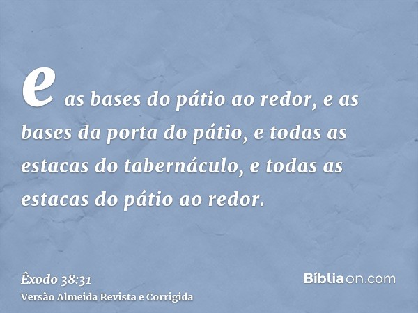 e as bases do pátio ao redor, e as bases da porta do pátio, e todas as estacas do tabernáculo, e todas as estacas do pátio ao redor.