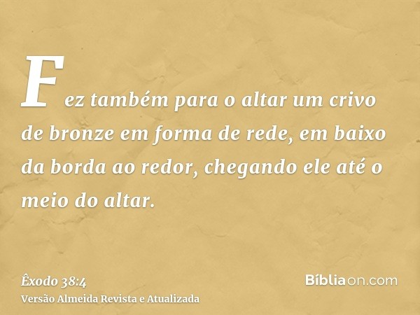 Fez também para o altar um crivo de bronze em forma de rede, em baixo da borda ao redor, chegando ele até o meio do altar.