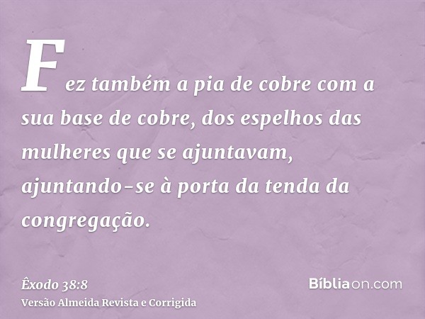 Fez também a pia de cobre com a sua base de cobre, dos espelhos das mulheres que se ajuntavam, ajuntando-se à porta da tenda da congregação.