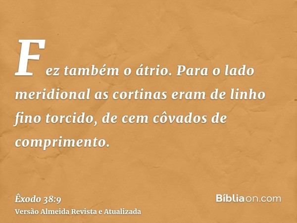 Fez também o átrio. Para o lado meridional as cortinas eram de linho fino torcido, de cem côvados de comprimento.