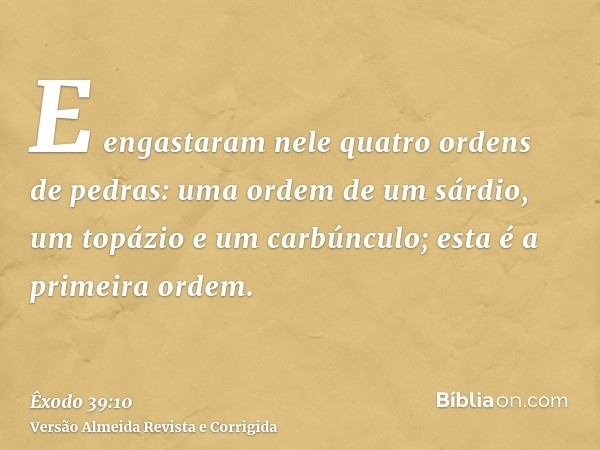 E engastaram nele quatro ordens de pedras: uma ordem de um sárdio, um topázio e um carbúnculo; esta é a primeira ordem.