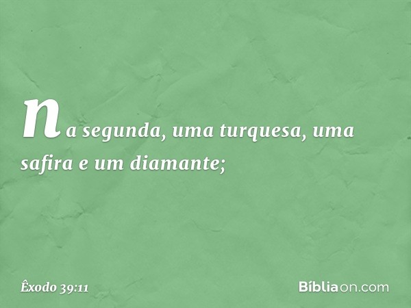 na se­gunda, uma turquesa, uma safira e um diaman­te; -- Êxodo 39:11