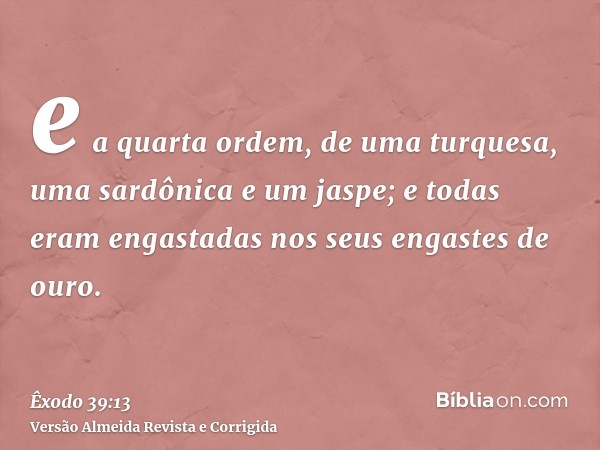 e a quarta ordem, de uma turquesa, uma sardônica e um jaspe; e todas eram engastadas nos seus engastes de ouro.