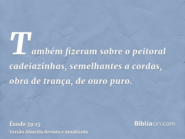 Também fizeram sobre o peitoral cadeiazinhas, semelhantes a cordas, obra de trança, de ouro puro.