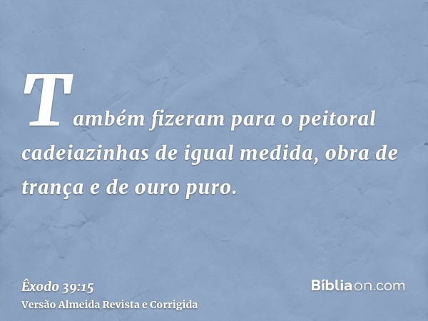 Também fizeram para o peitoral cadeiazinhas de igual medida, obra de trança e de ouro puro.