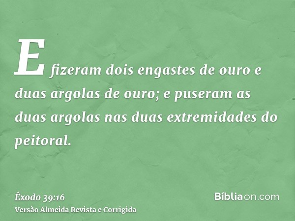 E fizeram dois engastes de ouro e duas argolas de ouro; e puseram as duas argolas nas duas extremidades do peitoral.