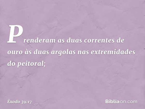 Prenderam as duas correntes de ouro às duas argolas nas extremidades do peitoral; -- Êxodo 39:17