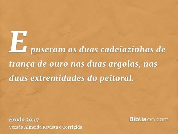 E puseram as duas cadeiazinhas de trança de ouro nas duas argolas, nas duas extremidades do peitoral.