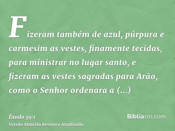 Fizeram também de azul, púrpura e carmesim as vestes, finamente tecidas, para ministrar no lugar santo, e fizeram as vestes sagradas para Arão, como o Senhor or