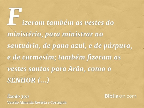 Fizeram também as vestes do ministério, para ministrar no santuário, de pano azul, e de púrpura, e de carmesim; também fizeram as vestes santas para Arão, como 