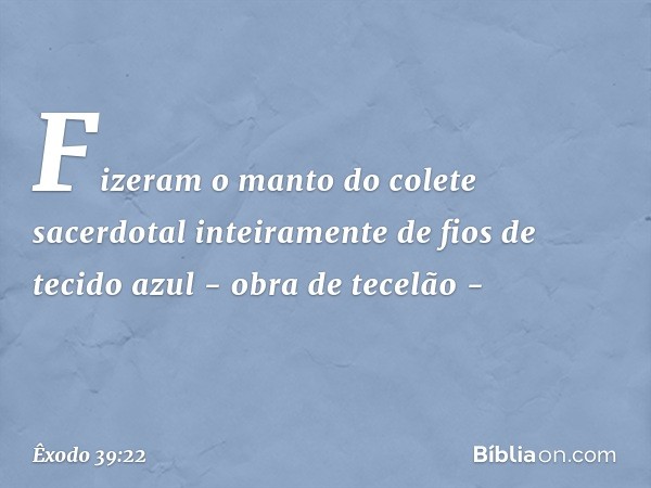 Fizeram o manto do colete sacerdotal inteiramente de fios de tecido azul - obra de te­celão - -- Êxodo 39:22