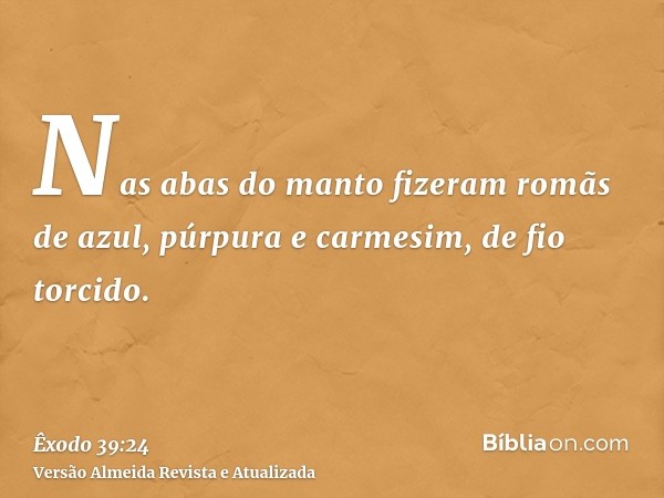 Nas abas do manto fizeram romãs de azul, púrpura e carmesim, de fio torcido.