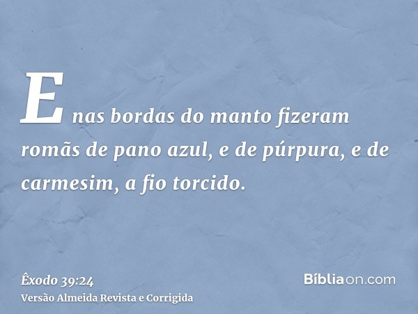 E nas bordas do manto fizeram romãs de pano azul, e de púrpura, e de carmesim, a fio torcido.