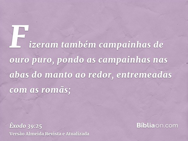 Fizeram também campainhas de ouro puro, pondo as campainhas nas abas do manto ao redor, entremeadas com as romãs;