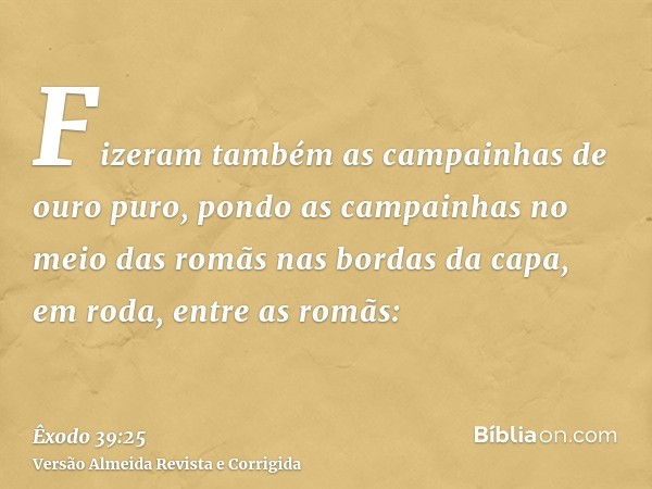 Fizeram também as campainhas de ouro puro, pondo as campainhas no meio das romãs nas bordas da capa, em roda, entre as romãs:
