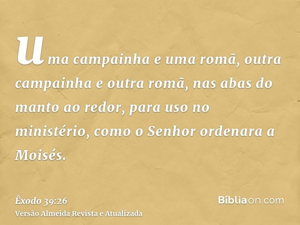 uma campainha e uma romã, outra campainha e outra romã, nas abas do manto ao redor, para uso no ministério, como o Senhor ordenara a Moisés.